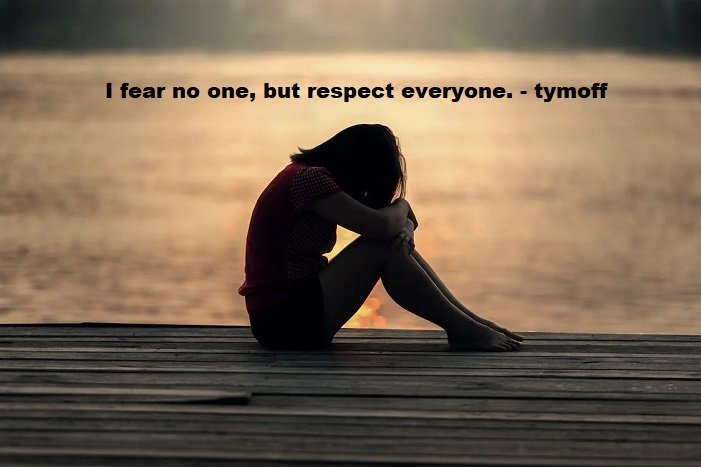 i fear no one, but respect everyone. - tymoff